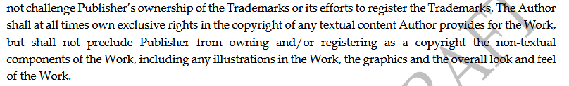The Author shall at all times own exclusive rights in the copyright of any textual content Author provides for the Work, but shall not preclude Publisher from owning and/or registering as a copyright the non-textual
components of the Work, including any illustrations in the Work, the graphics and the overall look and feel of the Work.