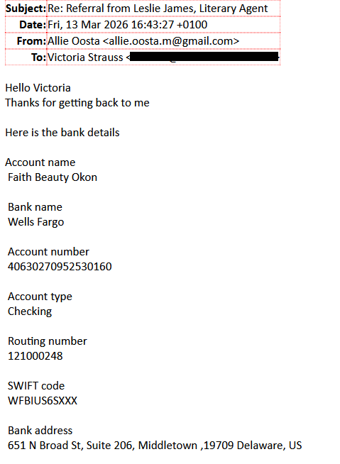 Hello VictoriaThanks for getting back to meHere is the bank details Account name Faith Beauty Okon  Bank name Wells Fargo  Account number 40630270952530160  Account type Checking  Routing number 121000248  SWIFT code WFBIUS6SXXX  Bank address 651 N Broad St, Suite 206, Middletown ,19709 Delaware, US